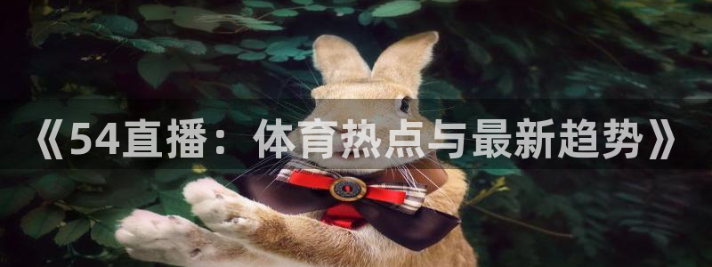 《54直播：体育热点与最新趋势》