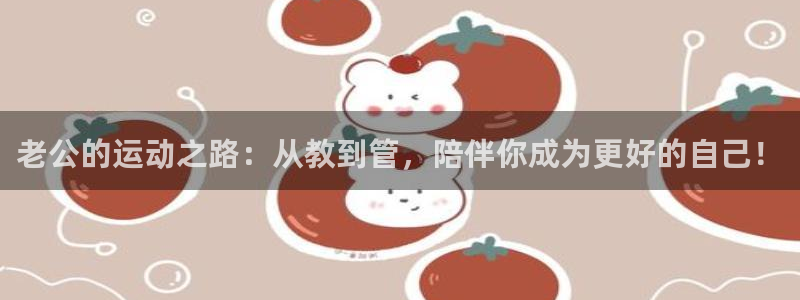 老公的运动之路：从教到管，陪伴你成为更好的自己！