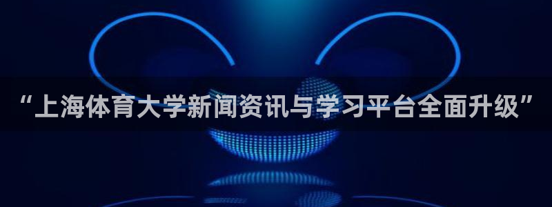 “上海体育大学新闻资讯与学习平台全面升级”